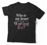 Camiseta Unissex - Who Is My Heart Waiting For